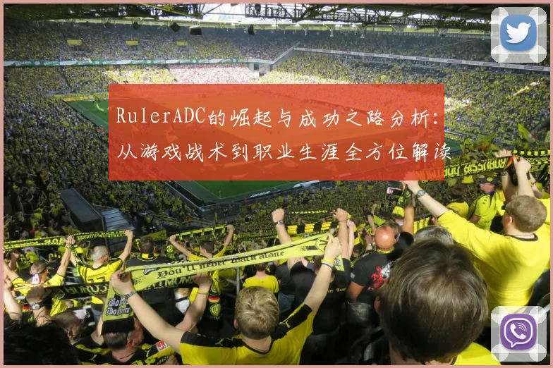 RulerADC的崛起与成功之路分析：从游戏战术到职业生涯全方位解读
