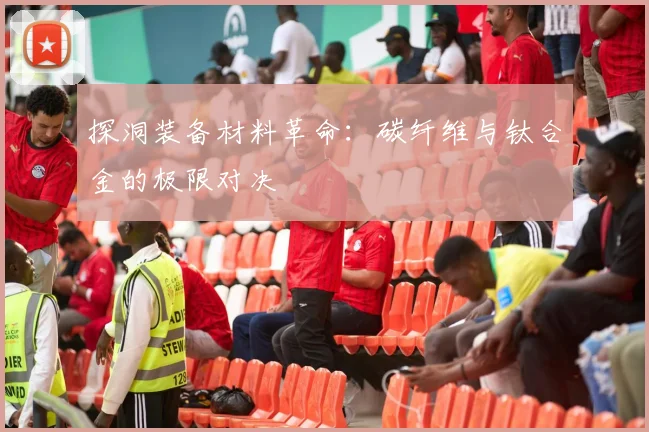 探洞装备材料革命：碳纤维与钛合金的极限对决