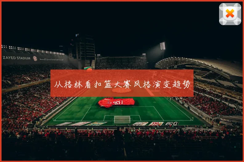 从格林看扣篮大赛风格演变趋势