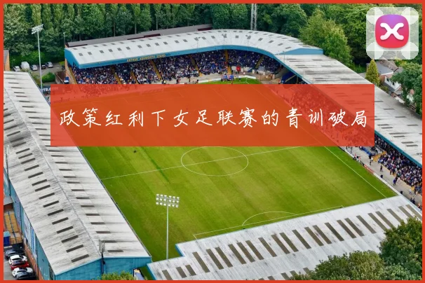 政策红利下女足联赛的青训破局