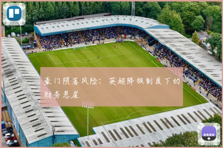 豪门陨落风险：英超降级制度下的财务悬崖