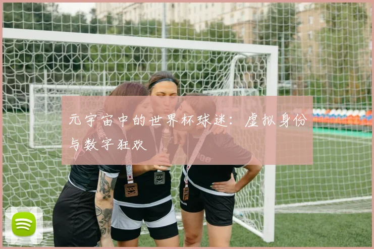 元宇宙中的世界杯球迷：虚拟身份与数字狂欢