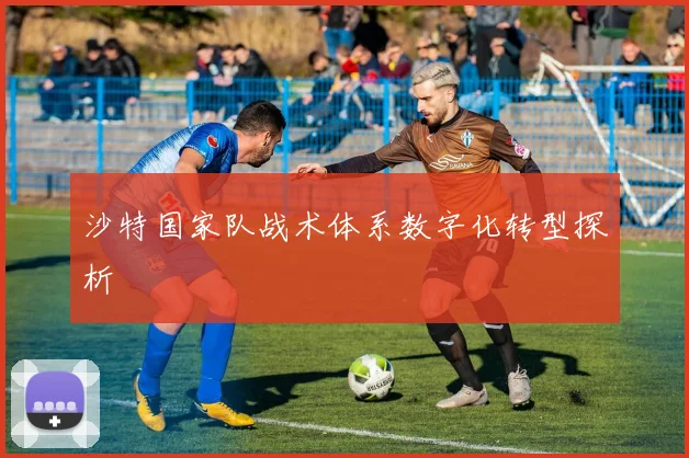 沙特国家队战术体系数字化转型探析