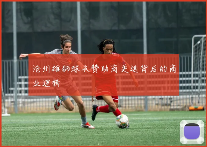 沧州雄狮球衣赞助商更迭背后的商业逻辑