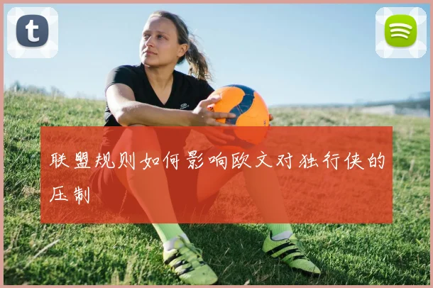 联盟规则如何影响欧文对独行侠的压制