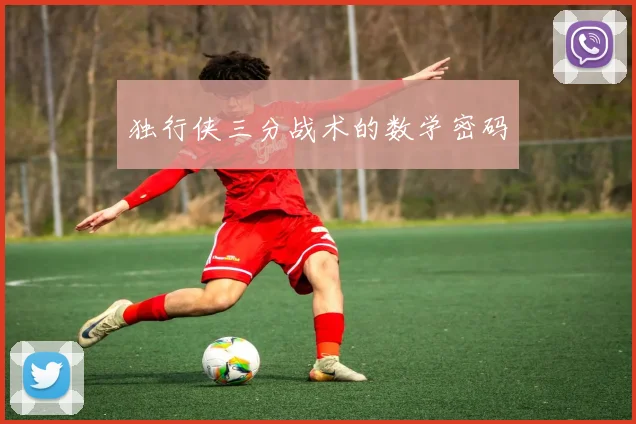 独行侠三分战术的数学密码