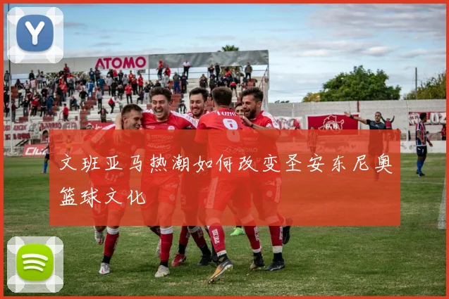 文班亚马热潮如何改变圣安东尼奥篮球文化