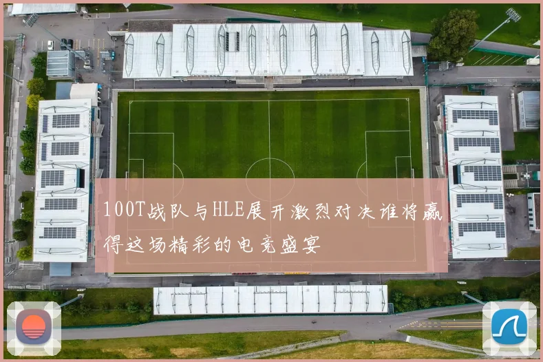 100T战队与HLE展开激烈对决谁将赢得这场精彩的电竞盛宴