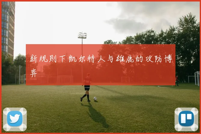 新规则下凯尔特人与雄鹿的攻防博弈