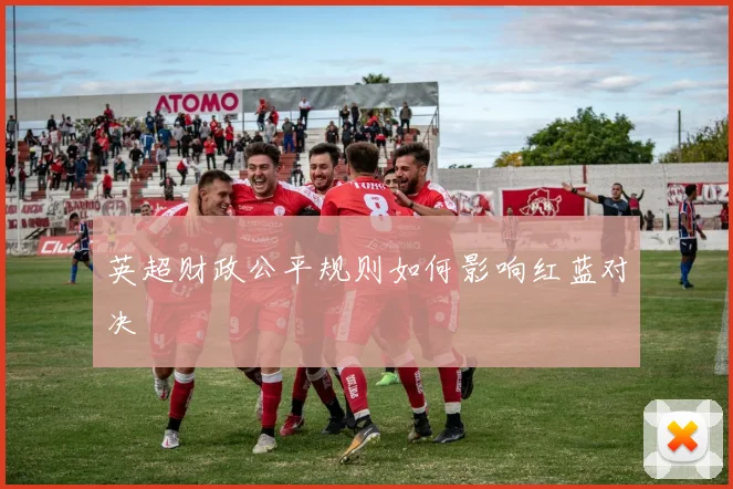 英超财政公平规则如何影响红蓝对决