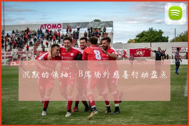沉默的领袖：B席场外慈善行动盘点