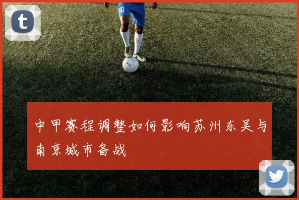 中甲赛程调整如何影响苏州东吴与南京城市备战